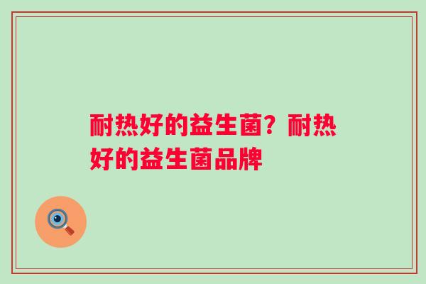 耐热好的益生菌?耐热好的益生菌品牌 耐热好的益生菌?耐热好的益生菌品牌