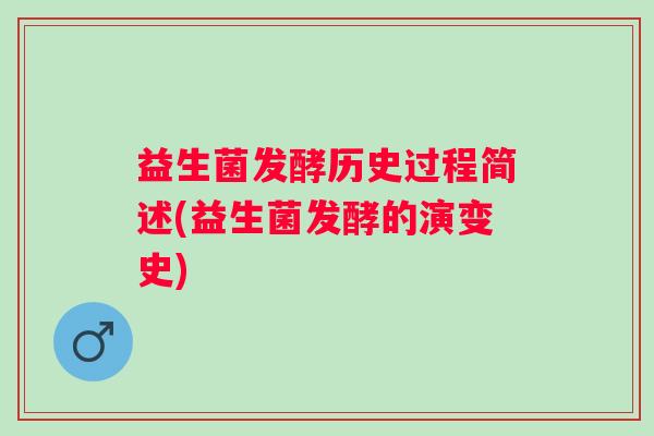 益生菌发酵历史过程简述(益生菌发酵的演变史) 益生菌发酵历史过程简述(益生菌发酵的演变史)