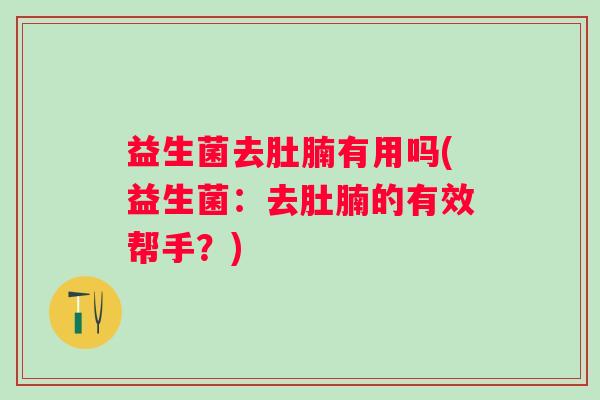 益生菌去肚腩有用吗(益生菌：去肚腩的有效帮手？)