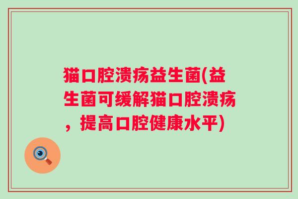猫益生菌(益生菌可缓解猫,提高口腔健康水平) 猫益生菌(益生菌可缓解猫,提高口腔健康水平)