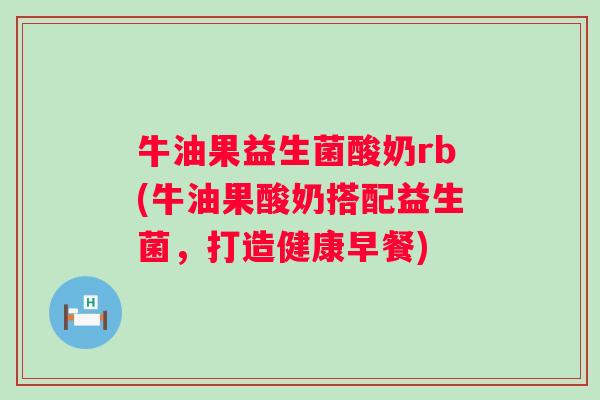 牛油果益生菌酸奶rb(牛油果酸奶搭配益生菌,打造健康早餐) 牛油果益生菌酸奶rb(牛油果酸奶搭配益生菌,打造健康早餐)
