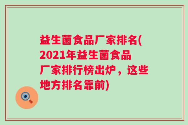 益生菌食品厂家排名(2021年益生菌食品厂家排行榜出炉,这些地方排名靠前) 益生菌食品厂家排名(2021年益生菌食品厂家排行榜出炉,这些地方排名靠前)