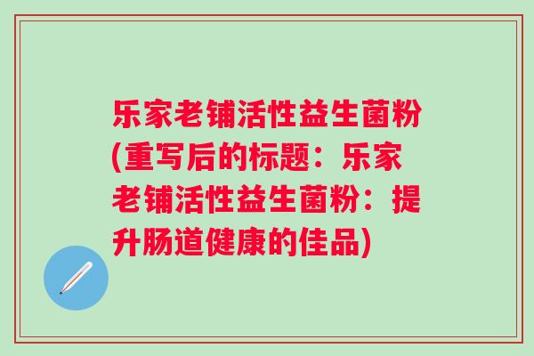 乐家老铺活性益生菌粉(重写后的标题：乐家老铺活性益生菌粉：提升肠道健康的佳品)