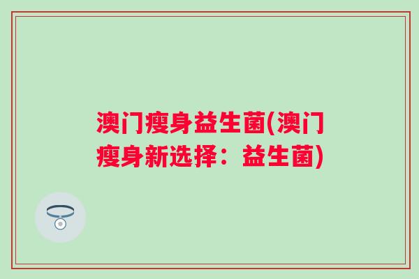 澳门瘦身益生菌(澳门瘦身新选择：益生菌)