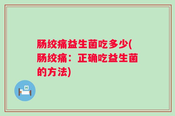 肠绞痛益生菌吃多少(肠绞痛:正确吃益生菌的方法) 肠绞痛益生菌吃多少(肠绞痛:正确吃益生菌的方法)