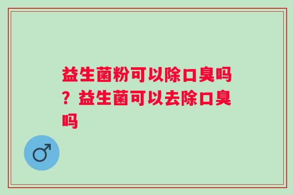 益生菌粉可以除吗?益生菌可以去除吗 益生菌粉可以除吗?益生菌可以去除吗