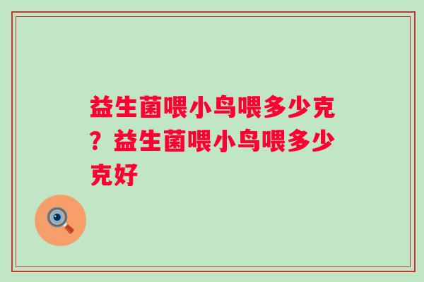 益生菌喂小鸟喂多少克？益生菌喂小鸟喂多少克好