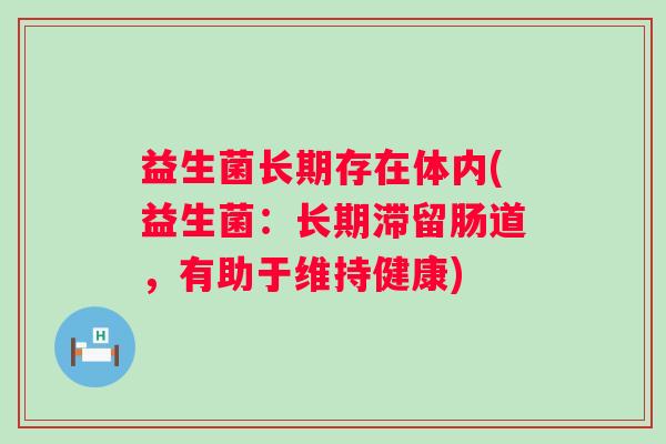 益生菌长期存在体内(益生菌：长期滞留肠道，有助于维持健康)