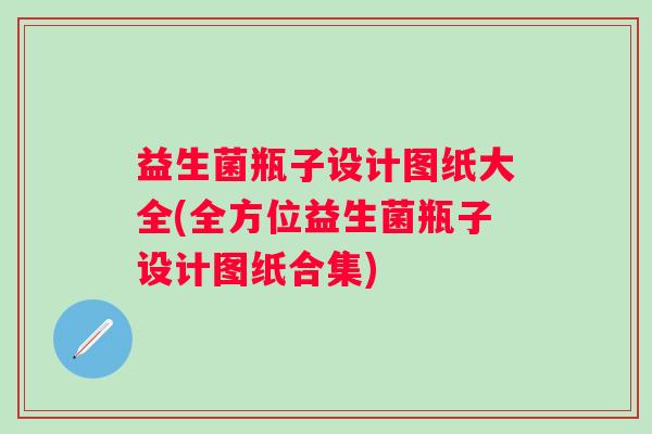 益生菌瓶子设计图纸大全(全方位益生菌瓶子设计图纸合集) 益生菌瓶子设计图纸大全(全方位益生菌瓶子设计图纸合集)