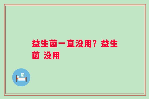 益生菌一直没用？益生菌 没用