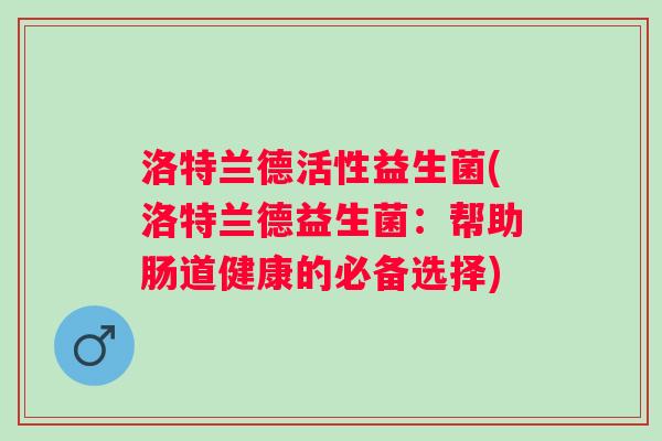 洛特兰德活性益生菌(洛特兰德益生菌：帮助肠道健康的必备选择)