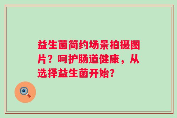 益生菌简约场景拍摄图片？呵护肠道健康，从选择益生菌开始？