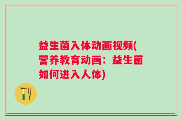 益生菌入体动画视频(营养教育动画:益生菌如何进入人体) 益生菌入体动画视频(营养教育动画:益生菌如何进入人体)