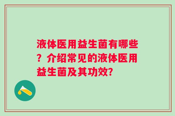 液体医用益生菌有哪些？介绍常见的液体医用益生菌及其功效？