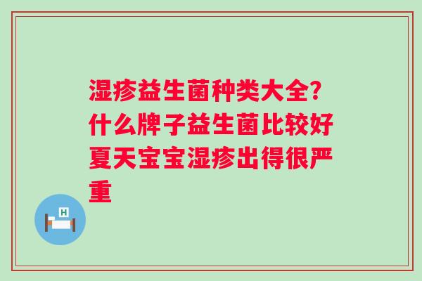 益生菌种类大全？什么牌子益生菌比较好夏天宝宝出得很严重