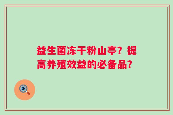 益生菌冻干粉山亭？提高养殖效益的必备品？