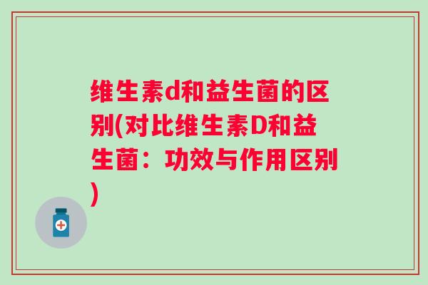 维生素d和益生菌的区别(对比维生素D和益生菌：功效与作用区别)