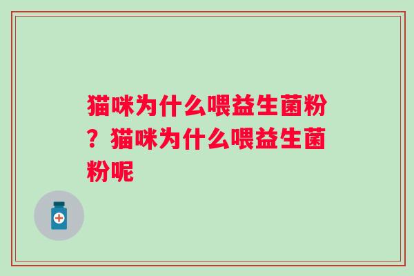 猫咪为什么喂益生菌粉？猫咪为什么喂益生菌粉呢