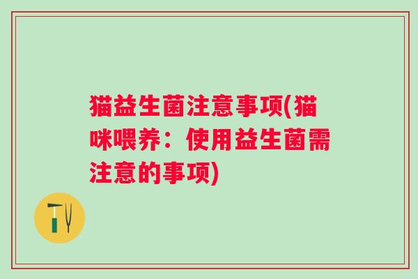 猫益生菌注意事项(猫咪喂养：使用益生菌需注意的事项)