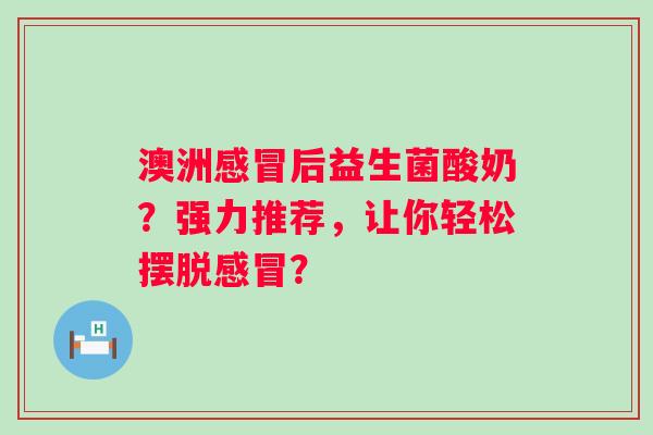 澳洲后益生菌酸奶?强力推荐,让你轻松摆脱? 澳洲后益生菌酸奶?强力推荐,让你轻松摆脱?