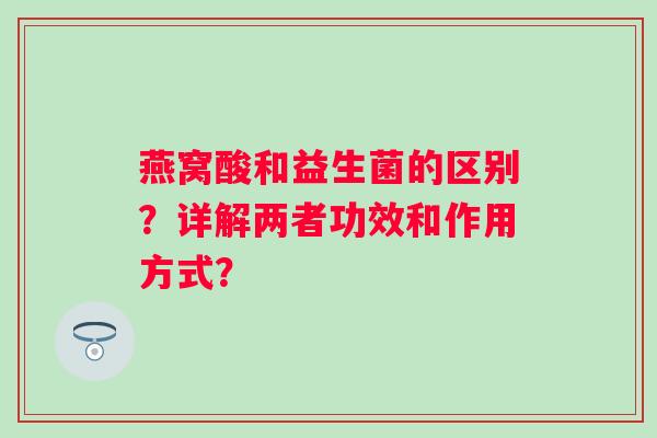 燕窝酸和益生菌的区别？详解两者功效和作用方式？