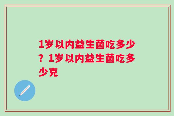 1岁以内益生菌吃多少？1岁以内益生菌吃多少克