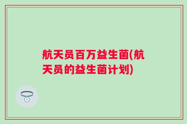 航天员百万益生菌(航天员的益生菌计划)