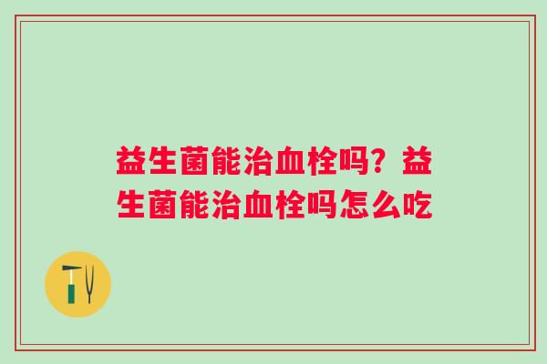 益生菌能吗?益生菌能吗怎么吃 益生菌能吗?益生菌能吗怎么吃