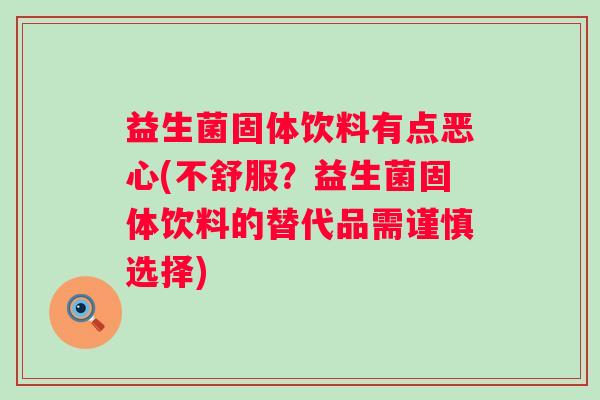 益生菌固体饮料有点恶心(不舒服？益生菌固体饮料的替代品需谨慎选择)