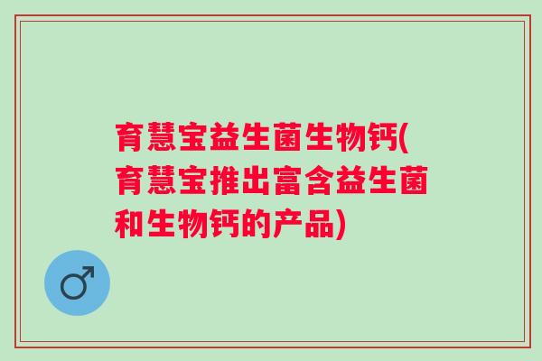 育慧宝益生菌生物钙(育慧宝推出富含益生菌和生物钙的产品)