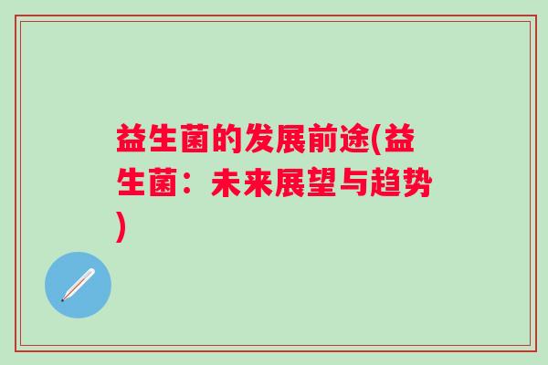 益生菌的发展前途(益生菌：未来展望与趋势)