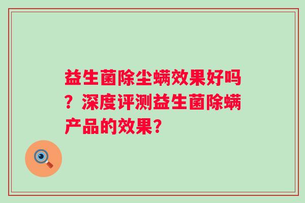 益生菌除尘螨效果好吗？深度评测益生菌除螨产品的效果？