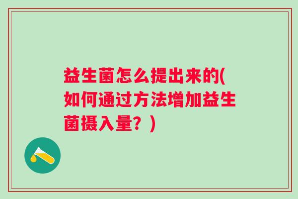 益生菌怎么提出来的(如何通过方法增加益生菌摄入量？)