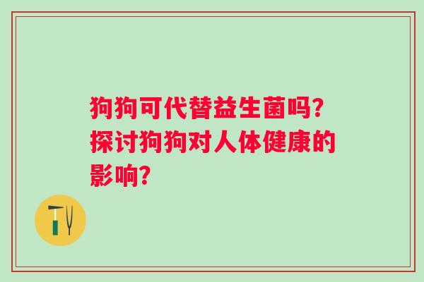 狗狗可代替益生菌吗？探讨狗狗对人体健康的影响？