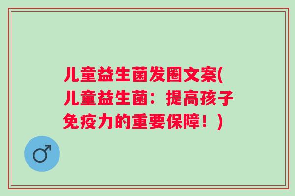 儿童益生菌发圈文案(儿童益生菌：提高孩子免疫力的重要保障！)