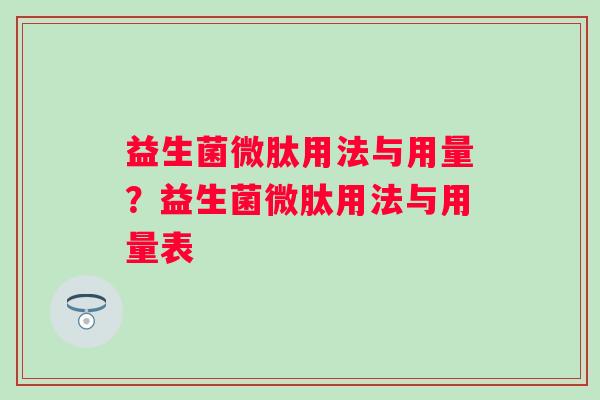 益生菌微肽用法与用量?益生菌微肽用法与用量表 益生菌微肽用法与用量?益生菌微肽用法与用量表