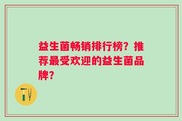 益生菌畅销排行榜?推荐受欢迎的益生菌品牌? 益生菌畅销排行榜?推荐受欢迎的益生菌品牌?