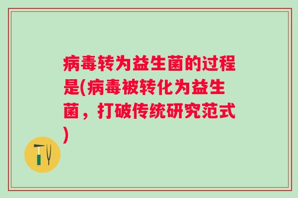转为益生菌的过程是(被转化为益生菌,打破传统研究范式) 转为益生菌的过程是(被转化为益生菌,打破传统研究范式)