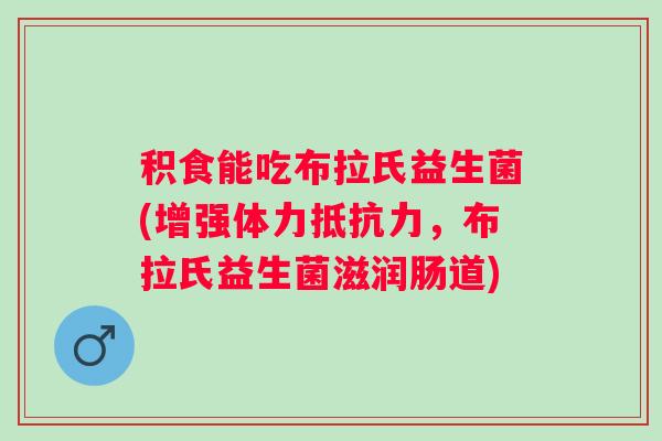 积食能吃布拉氏益生菌(增强体力,布拉氏益生菌滋润肠道) 积食能吃布拉氏益生菌(增强体力,布拉氏益生菌滋润肠道)