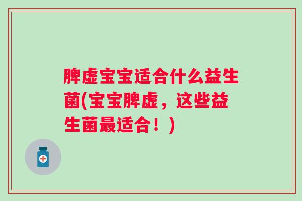 脾虚宝宝适合什么益生菌(宝宝脾虚,这些益生菌适合!) 脾虚宝宝适合什么益生菌(宝宝脾虚,这些益生菌适合!)