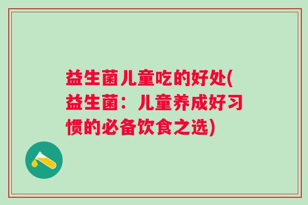 益生菌儿童吃的好处(益生菌：儿童养成好习惯的必备饮食之选)