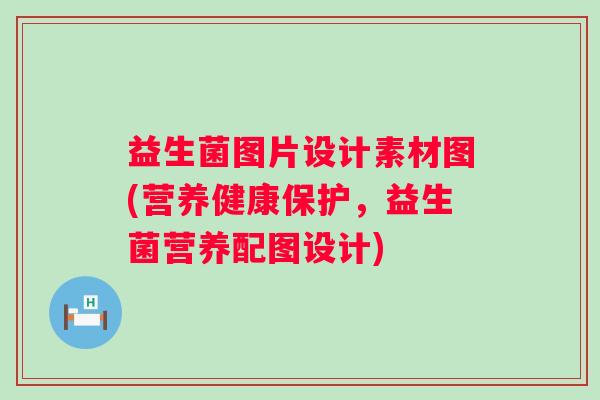 益生菌图片设计素材图(营养健康保护，益生菌营养配图设计)