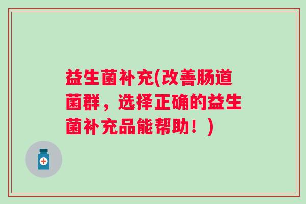 益生菌补充(改善肠道菌群，选择正确的益生菌补充品能帮助！)