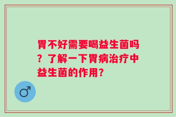 胃不好需要喝益生菌吗?了解一下胃中益生菌的作用? 胃不好需要喝益生菌吗?了解一下胃中益生菌的作用?