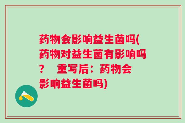 药物会影响益生菌吗(药物对益生菌有影响吗？  重写后：药物会影响益生菌吗)