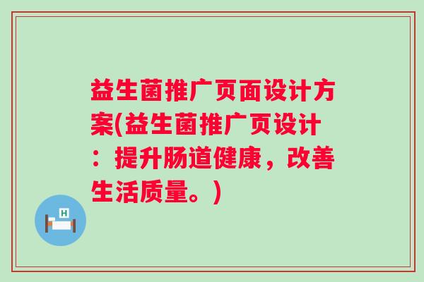 益生菌推广页面设计方案(益生菌推广页设计：提升肠道健康，改善生活质量。)