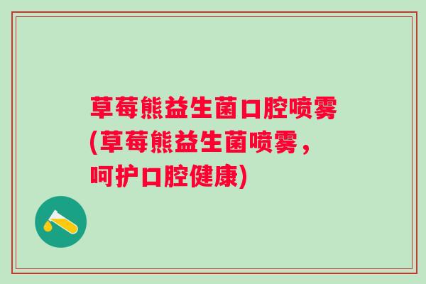 草莓熊益生菌口腔喷雾(草莓熊益生菌喷雾，呵护口腔健康)