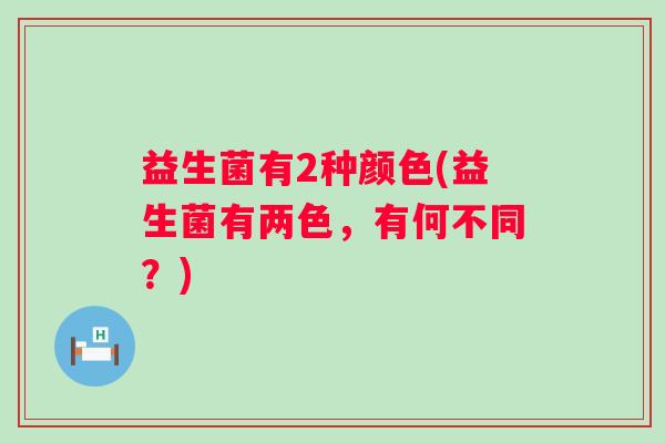 益生菌有2种颜色(益生菌有两色，有何不同？)
