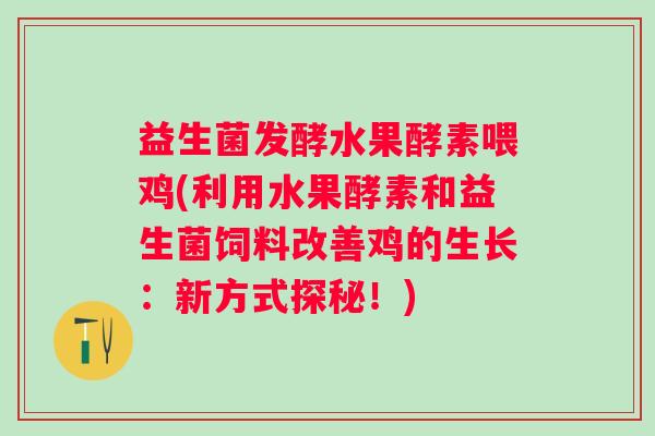 益生菌发酵水果酵素喂鸡(利用水果酵素和益生菌饲料改善鸡的生长：新方式探秘！)