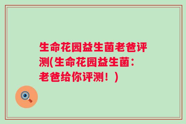 生命花园益生菌老爸评测(生命花园益生菌:老爸给你评测!) 生命花园益生菌老爸评测(生命花园益生菌:老爸给你评测!)